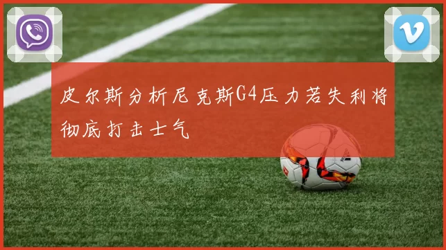 皮尔斯分析尼克斯G4压力若失利将彻底打击士气