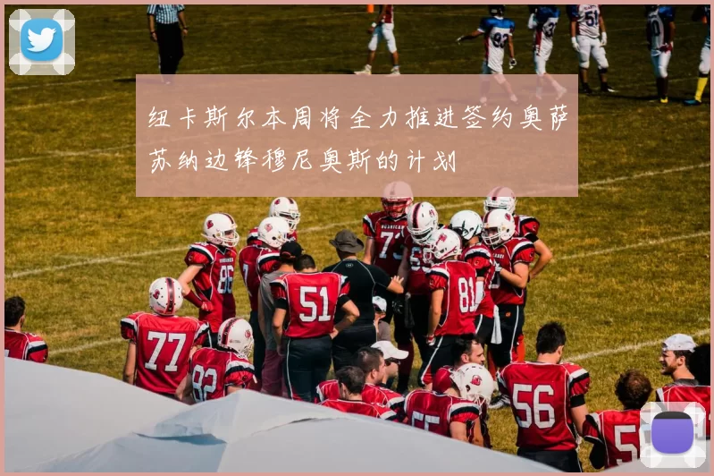 纽卡斯尔本周将全力推进签约奥萨苏纳边锋穆尼奥斯的计划