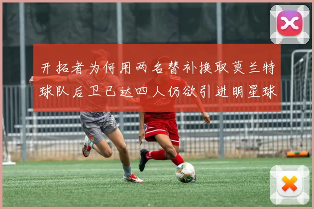 开拓者为何用两名替补换取莫兰特球队后卫已达四人仍欲引进明星球员