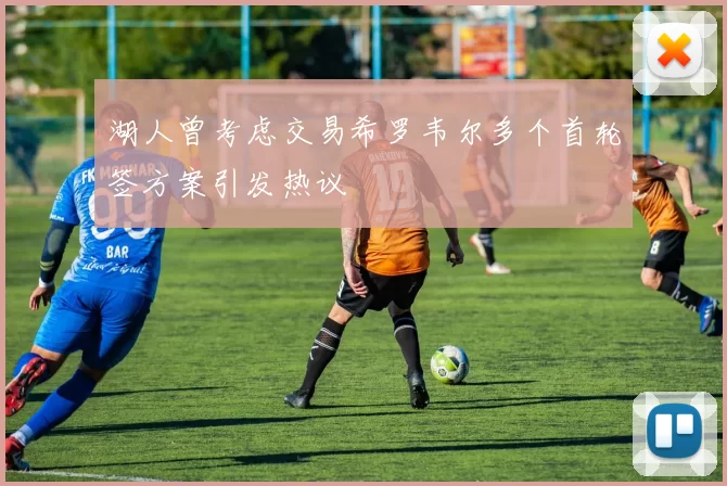 湖人曾考虑交易希罗韦尔多个首轮签方案引发热议